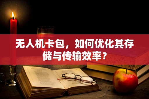 无人机卡包，如何优化其存储与传输效率？
