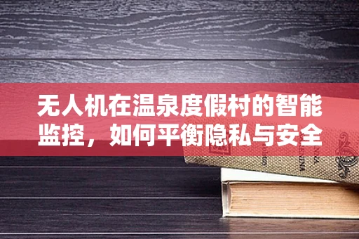 无人机在温泉度假村的智能监控，如何平衡隐私与安全？