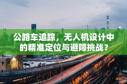 公路车追踪，无人机设计中的精准定位与避障挑战？