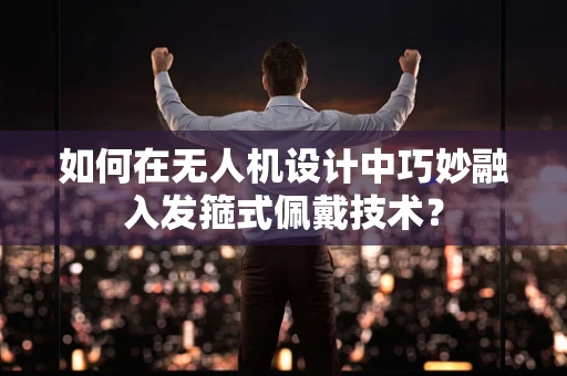如何在无人机设计中巧妙融入发箍式佩戴技术？