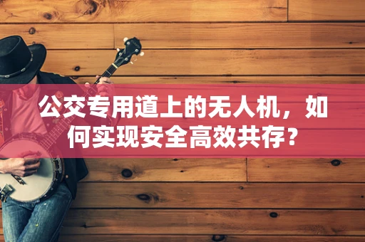 公交专用道上的无人机，如何实现安全高效共存？