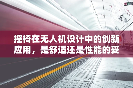 摇椅在无人机设计中的创新应用，是舒适还是性能的妥协？