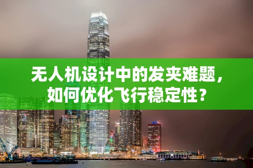 无人机设计中的发夹难题，如何优化飞行稳定性？