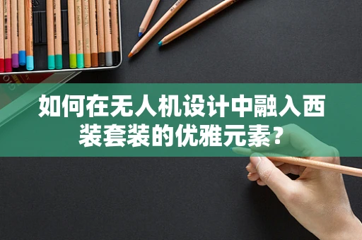 如何在无人机设计中融入西装套装的优雅元素？