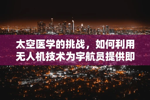太空医学的挑战，如何利用无人机技术为宇航员提供即时医疗支持？