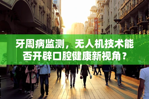 牙周病监测，无人机技术能否开辟口腔健康新视角？