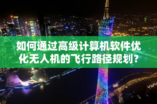 如何通过高级计算机软件优化无人机的飞行路径规划？