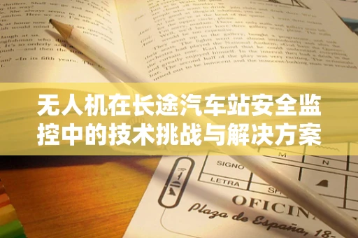 无人机在长途汽车站安全监控中的技术挑战与解决方案？
