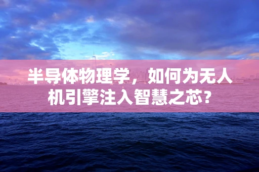 半导体物理学，如何为无人机引擎注入智慧之芯？