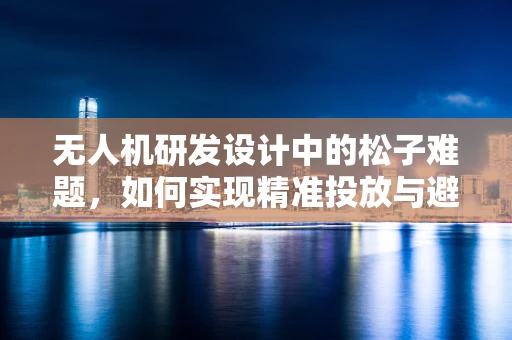 无人机研发设计中的松子难题，如何实现精准投放与避障？