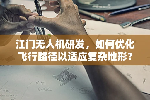 江门无人机研发，如何优化飞行路径以适应复杂地形？