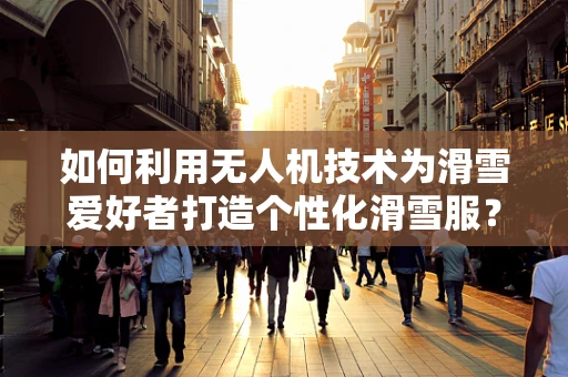 如何利用无人机技术为滑雪爱好者打造个性化滑雪服？