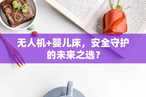 无人机+婴儿床，安全守护的未来之选？