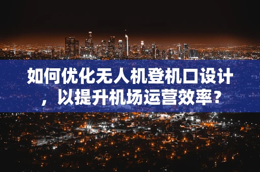 如何优化无人机登机口设计，以提升机场运营效率？