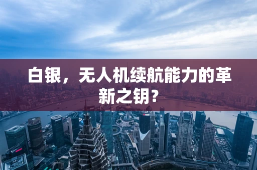 白银，无人机续航能力的革新之钥？