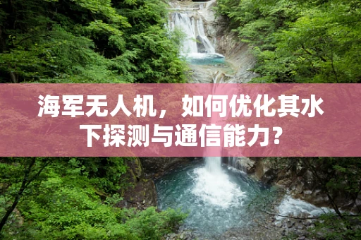 海军无人机，如何优化其水下探测与通信能力？