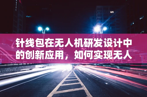 针线包在无人机研发设计中的创新应用，如何实现无人机的自主缝补？