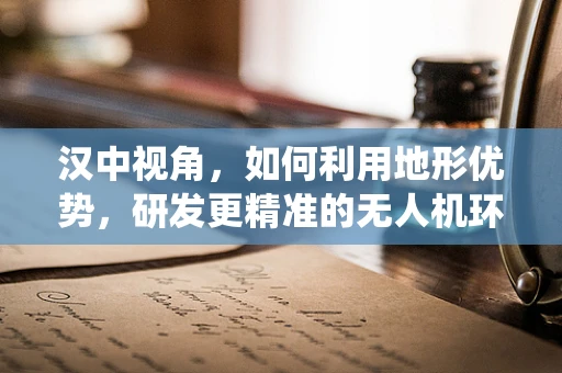 汉中视角，如何利用地形优势，研发更精准的无人机环境感知系统？