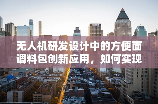 无人机研发设计中的方便面调料包创新应用，如何实现空中快速补给？