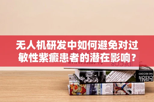 无人机研发中如何避免对过敏性紫癜患者的潜在影响？