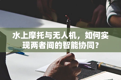 水上摩托与无人机，如何实现两者间的智能协同？