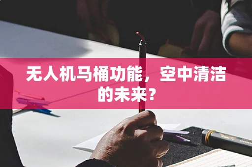 无人机马桶功能，空中清洁的未来？