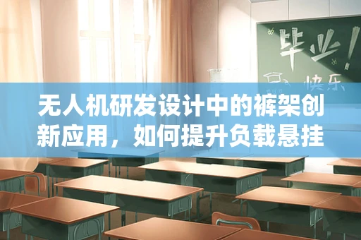 无人机研发设计中的裤架创新应用，如何提升负载悬挂系统的稳定性？