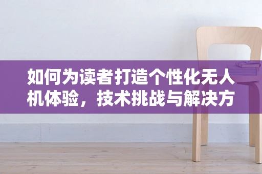 如何为读者打造个性化无人机体验，技术挑战与解决方案