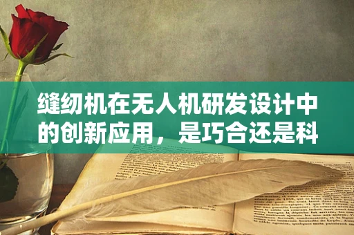 缝纫机在无人机研发设计中的创新应用，是巧合还是科技新篇章？