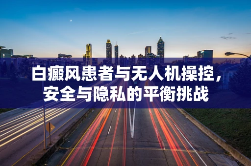 白癜风患者与无人机操控，安全与隐私的平衡挑战