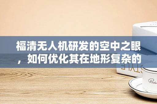 福清无人机研发的空中之眼，如何优化其在地形复杂的城市环境中的飞行稳定性？