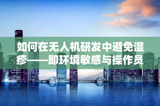 如何在无人机研发中避免湿疹——即环境敏感与操作员健康问题？