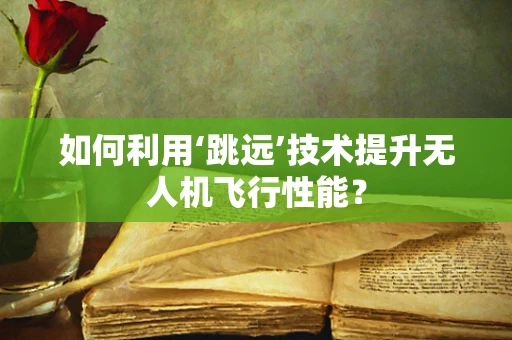 如何利用‘跳远’技术提升无人机飞行性能？