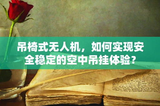吊椅式无人机，如何实现安全稳定的空中吊挂体验？