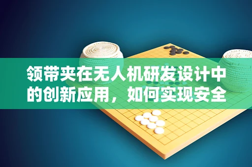 领带夹在无人机研发设计中的创新应用，如何实现安全与时尚的完美结合？