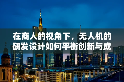 在商人的视角下，无人机的研发设计如何平衡创新与成本控制？