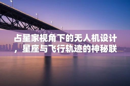 占星家视角下的无人机设计，星座与飞行轨迹的神秘联结