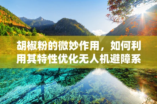 胡椒粉的微妙作用，如何利用其特性优化无人机避障系统？