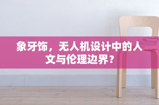象牙饰，无人机设计中的人文与伦理边界？