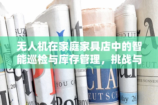 无人机在家庭家具店中的智能巡检与库存管理，挑战与机遇？
