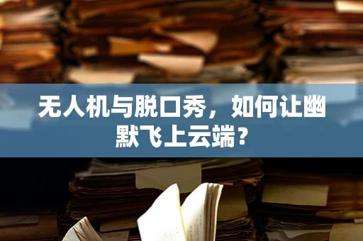 无人机与脱口秀，如何让幽默飞上云端？