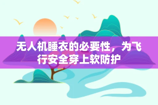 无人机睡衣的必要性，为飞行安全穿上软防护
