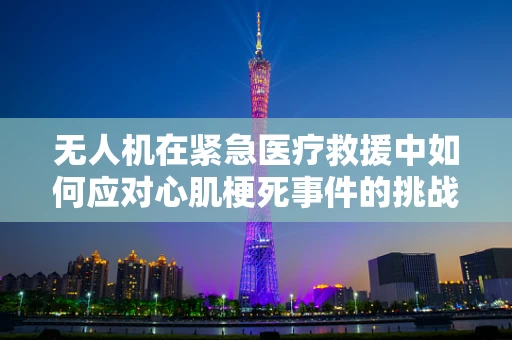 无人机在紧急医疗救援中如何应对心肌梗死事件的挑战？