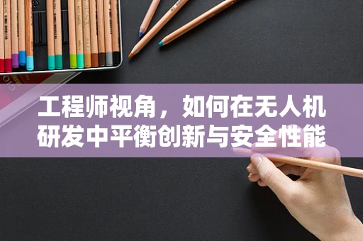 工程师视角，如何在无人机研发中平衡创新与安全性能？