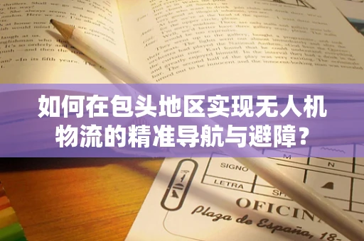 如何在包头地区实现无人机物流的精准导航与避障？