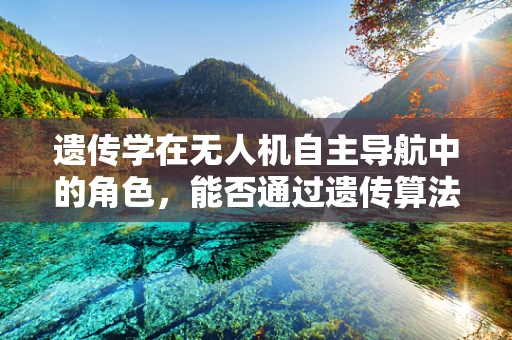 遗传学在无人机自主导航中的角色，能否通过遗传算法优化飞行路径？