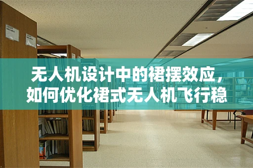 无人机设计中的裙摆效应，如何优化裙式无人机飞行稳定性？