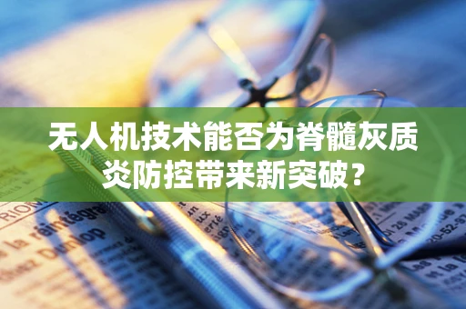 无人机技术能否为脊髓灰质炎防控带来新突破？