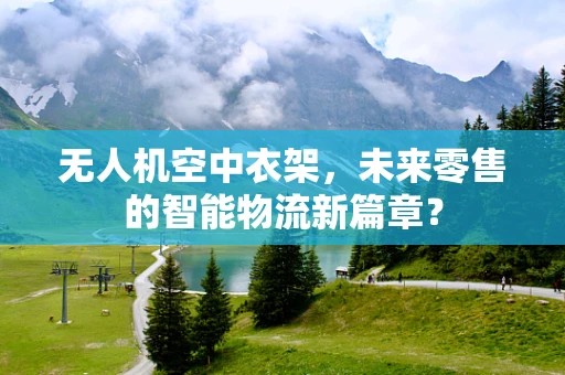 无人机空中衣架，未来零售的智能物流新篇章？