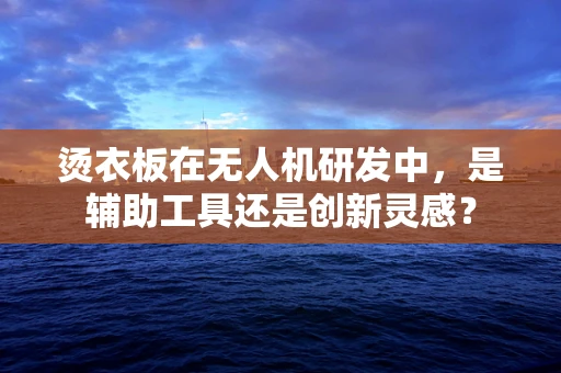 烫衣板在无人机研发中，是辅助工具还是创新灵感？